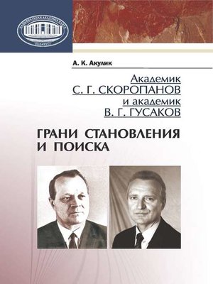 cover image of Академик С. Г. Скоропанов и академик В. Г. Гусаков. Грани становления и поиска